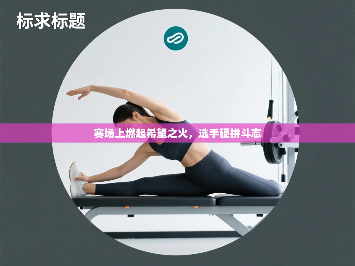 赛场上燃起希望之火，选手硬拼斗志  第2张