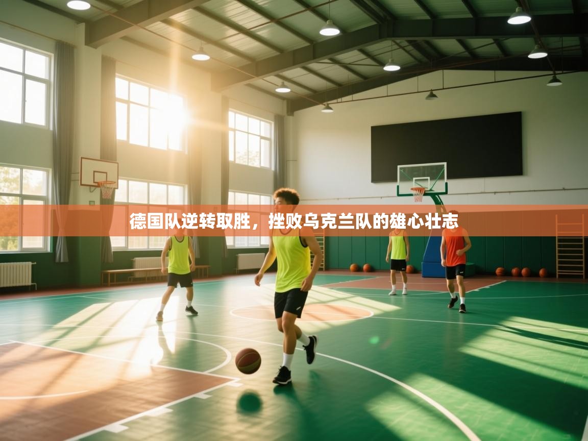 德国队逆转取胜，挫败乌克兰队的雄心壮志  第2张