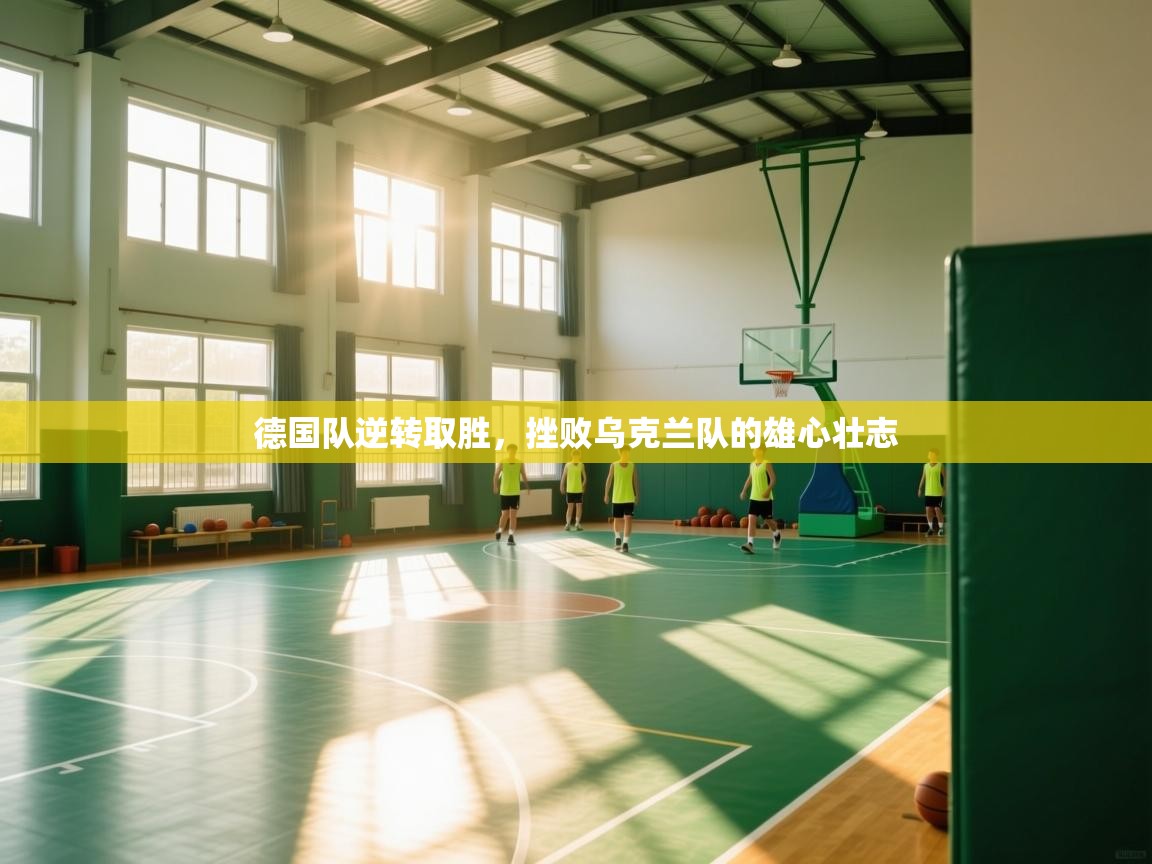 德国队逆转取胜，挫败乌克兰队的雄心壮志  第1张